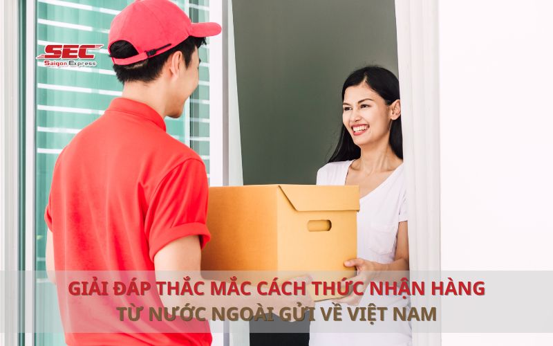 GIẢI ĐÁP THẮC MẮC CÁCH THỨC NHẬN HÀNG TỪ NƯỚC NGOÀI GỬI VỀ VIỆT NAM